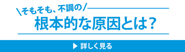 そもそも、不調の根本的な原因とは？